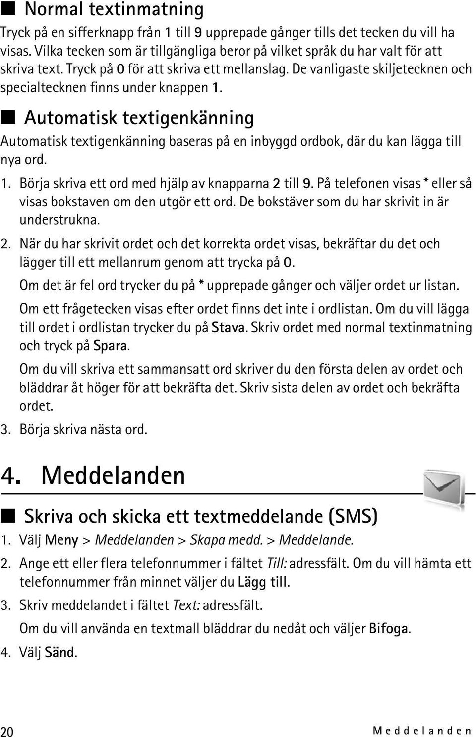 Automatisk textigenkänning Automatisk textigenkänning baseras på en inbyggd ordbok, där du kan lägga till nya ord. 1. Börja skriva ett ord med hjälp av knapparna 2 till 9.