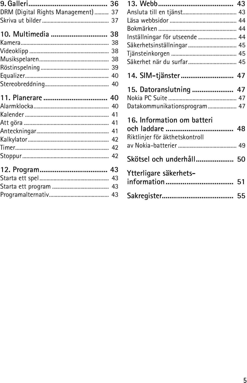.. 43 Programalternativ... 43 13. Webb... 43 Ansluta till en tjänst... 43 Läsa webbsidor... 44 Bokmärken... 44 Inställningar för utseende... 44 Säkerhetsinställningar... 45 Tjänsteinkorgen.