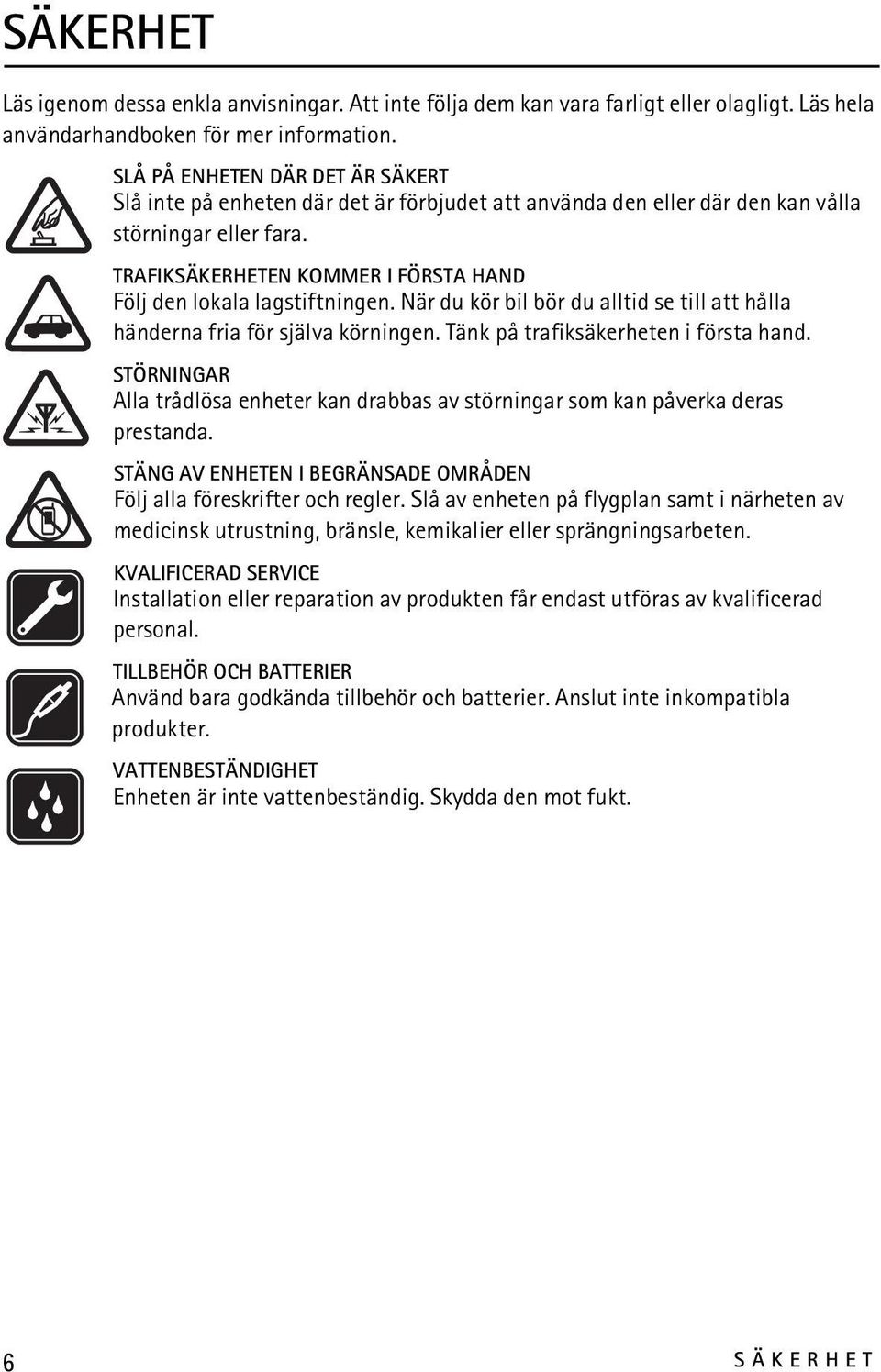 TRAFIKSÄKERHETEN KOMMER I FÖRSTA HAND Följ den lokala lagstiftningen. När du kör bil bör du alltid se till att hålla händerna fria för själva körningen. Tänk på trafiksäkerheten i första hand.