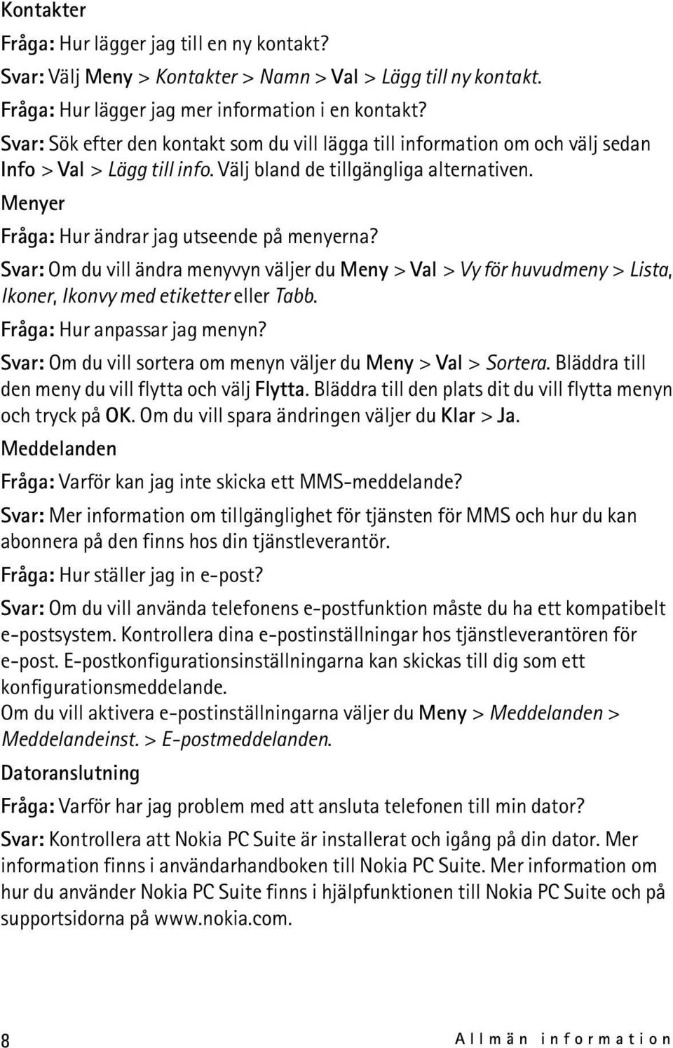 Menyer Fråga: Hur ändrar jag utseende på menyerna? Svar: Om du vill ändra menyvyn väljer du Meny > Val > Vy för huvudmeny > Lista, Ikoner, Ikonvy med etiketter eller Tabb.