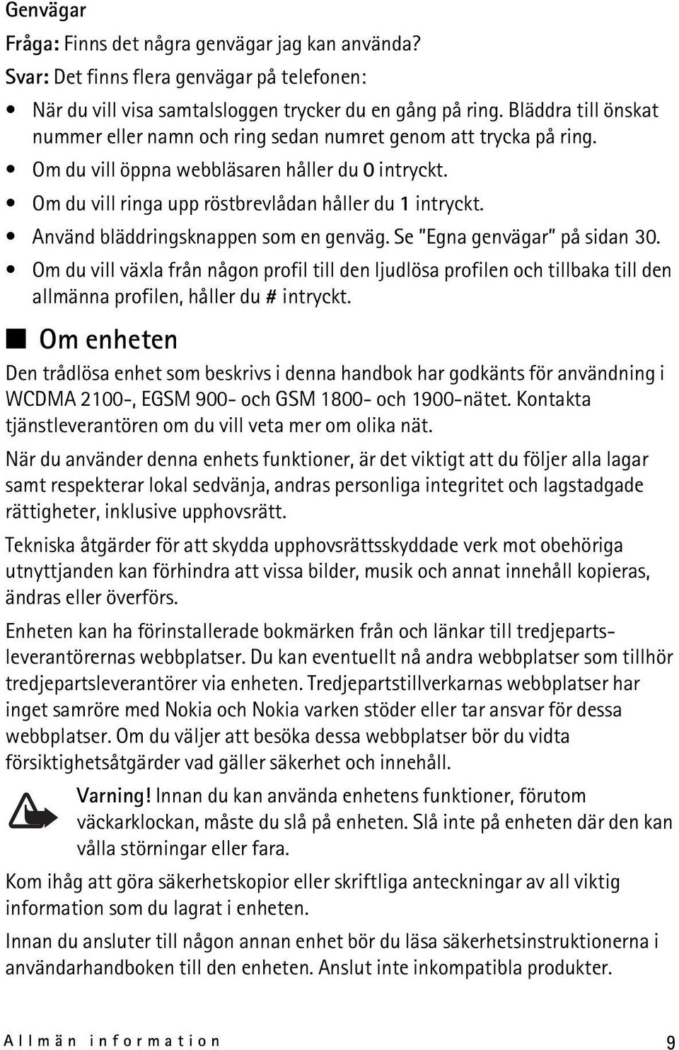 Använd bläddringsknappen som en genväg. Se Egna genvägar på sidan 30. Om du vill växla från någon profil till den ljudlösa profilen och tillbaka till den allmänna profilen, håller du # intryckt.