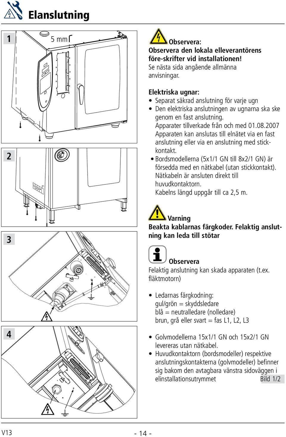 007 pparaten kan anslutas till elnätet via en fast anslutning eller via en anslutning med stickkontakt. Bordsmodellerna (5x/ GN till 8x/ GN) är försedda med en nätkabel (utan stickkontakt).
