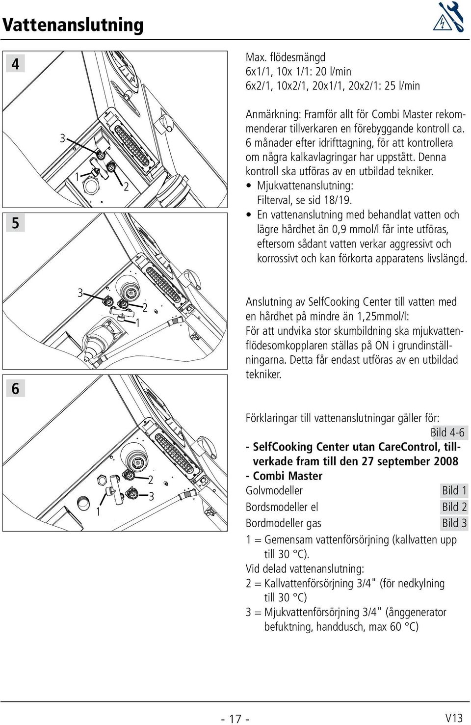 En vattenanslutning med behandlat vatten och lägre hårdhet än 0,9 mmol/l får inte utföras, eftersom sådant vatten verkar aggressivt och korrossivt och kan förkorta apparatens livslängd.