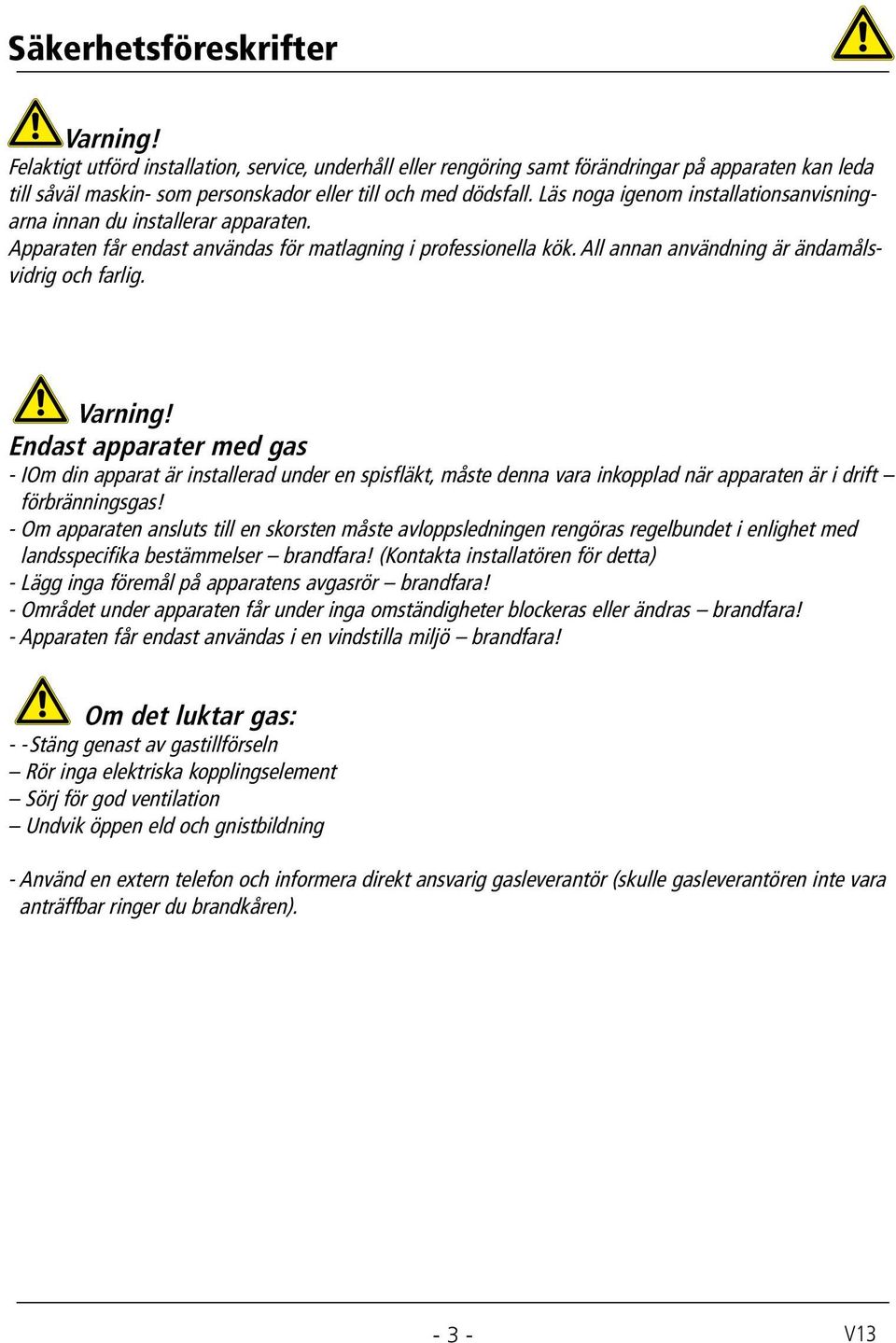 Läs noga igenom installationsanvisningarna innan du installerar apparaten. pparaten får endast användas för matlagning i professionella kök. ll annan användning är ändamålsvidrig och farlig. Varning!