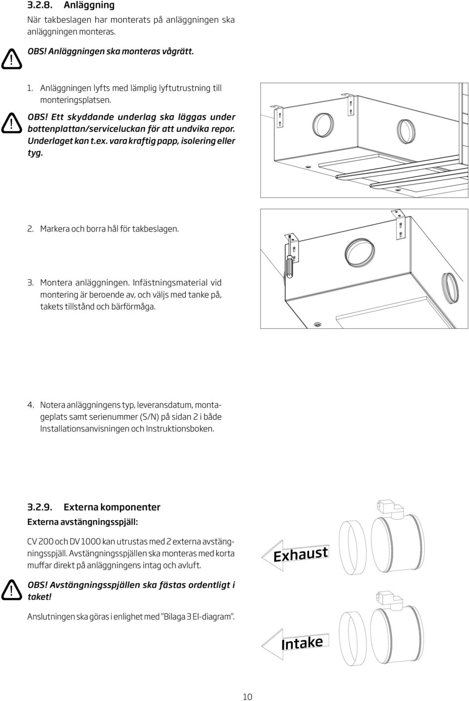. Montera anläggningen. Infästningsmaterial vid montering är beroende av, och väljs med tanke på, takets tillstånd och bärförmåga.
