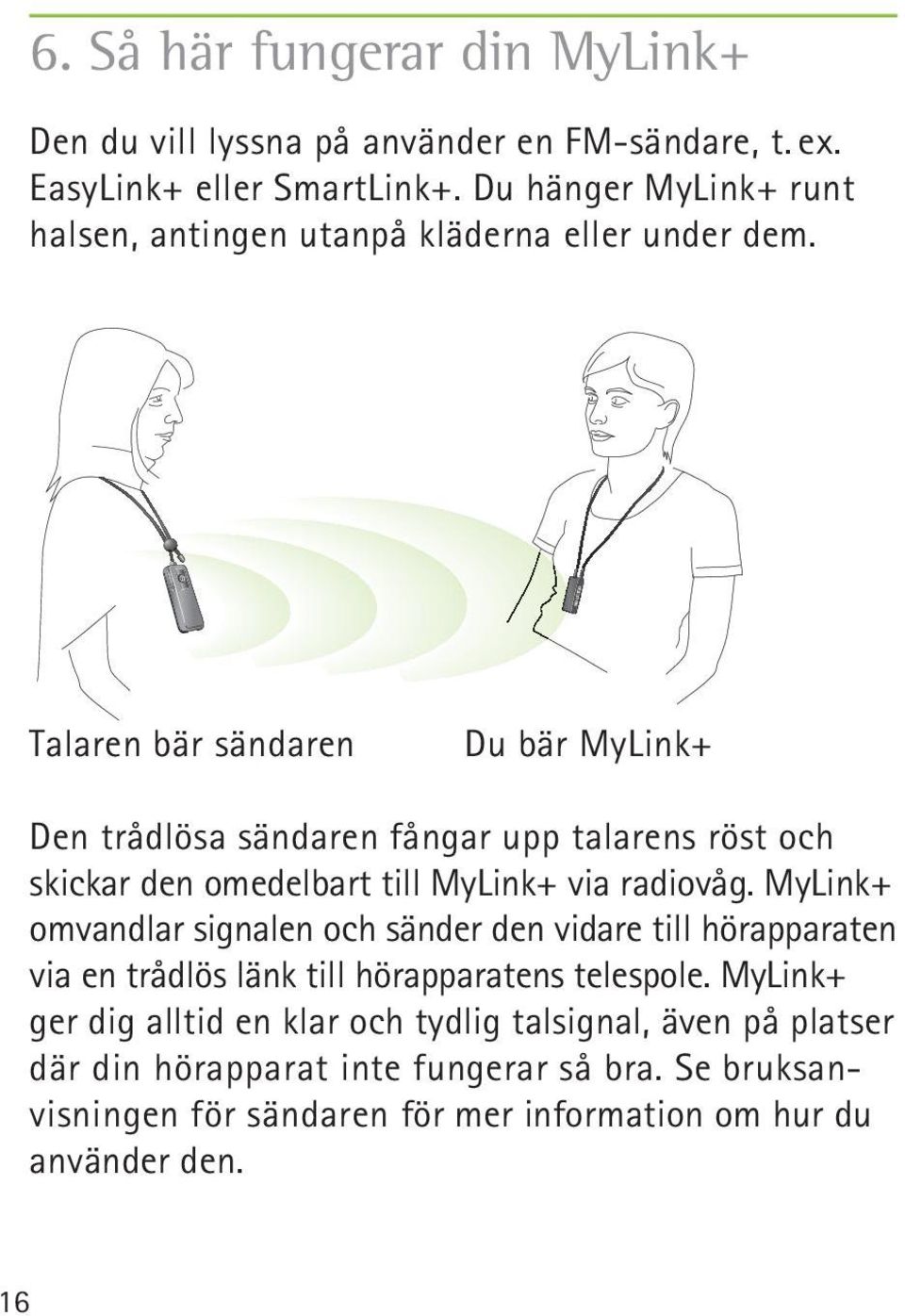 Talaren bär sändaren Du bär MyLink+ Den trådlösa sändaren fångar upp talarens röst och skickar den omedelbart till MyLink+ via radiovåg.