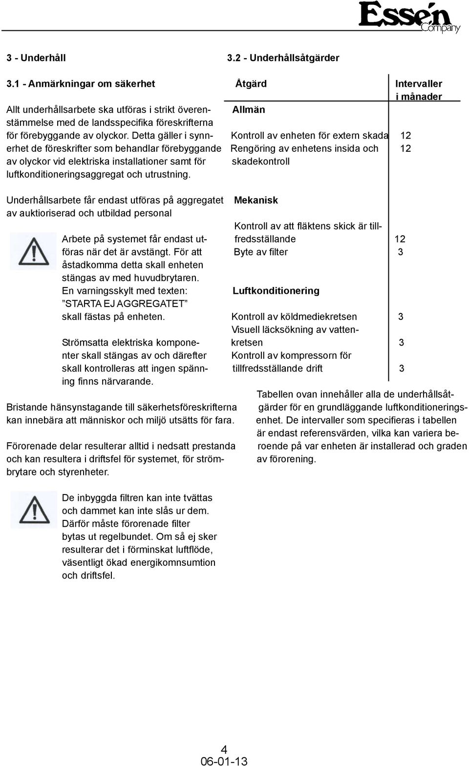 Detta gäller i synn- Kontroll av enheten för extern skada 12 erhet de föreskrifter som behandlar förebyggande Rengöring av enhetens insida och 12 av olyckor vid elektriska installationer samt för