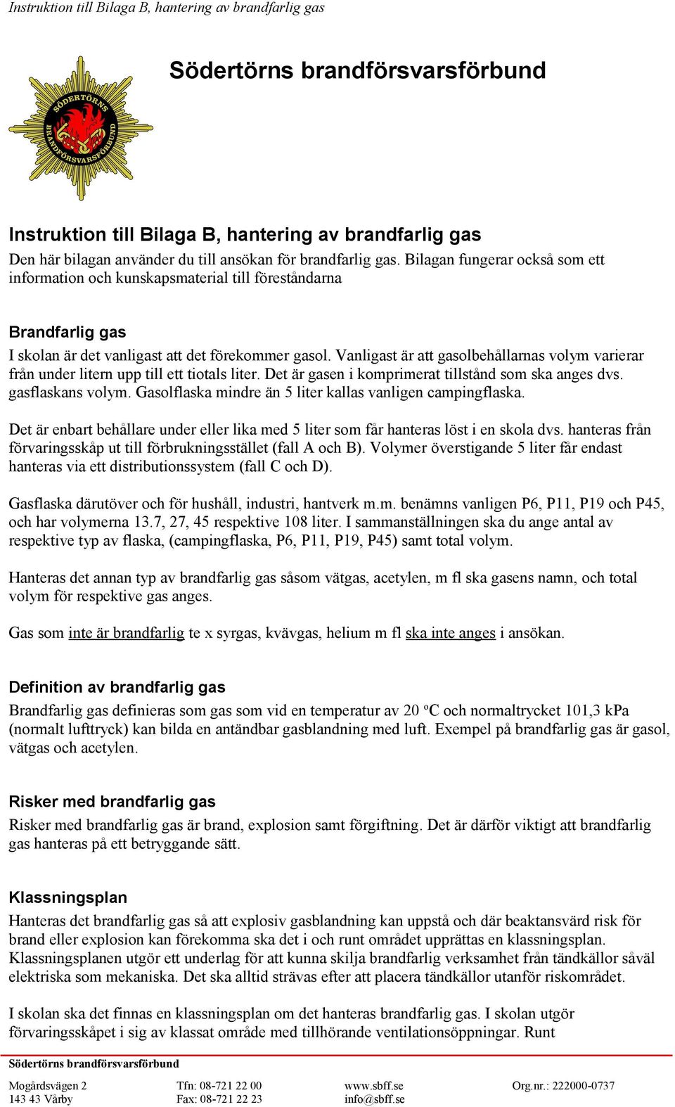 Vanligast är att gasolbehållarnas volym varierar från under litern upp till ett tiotals liter. Det är gasen i komprimerat tillstånd som ska anges dvs. gasflaskans volym.