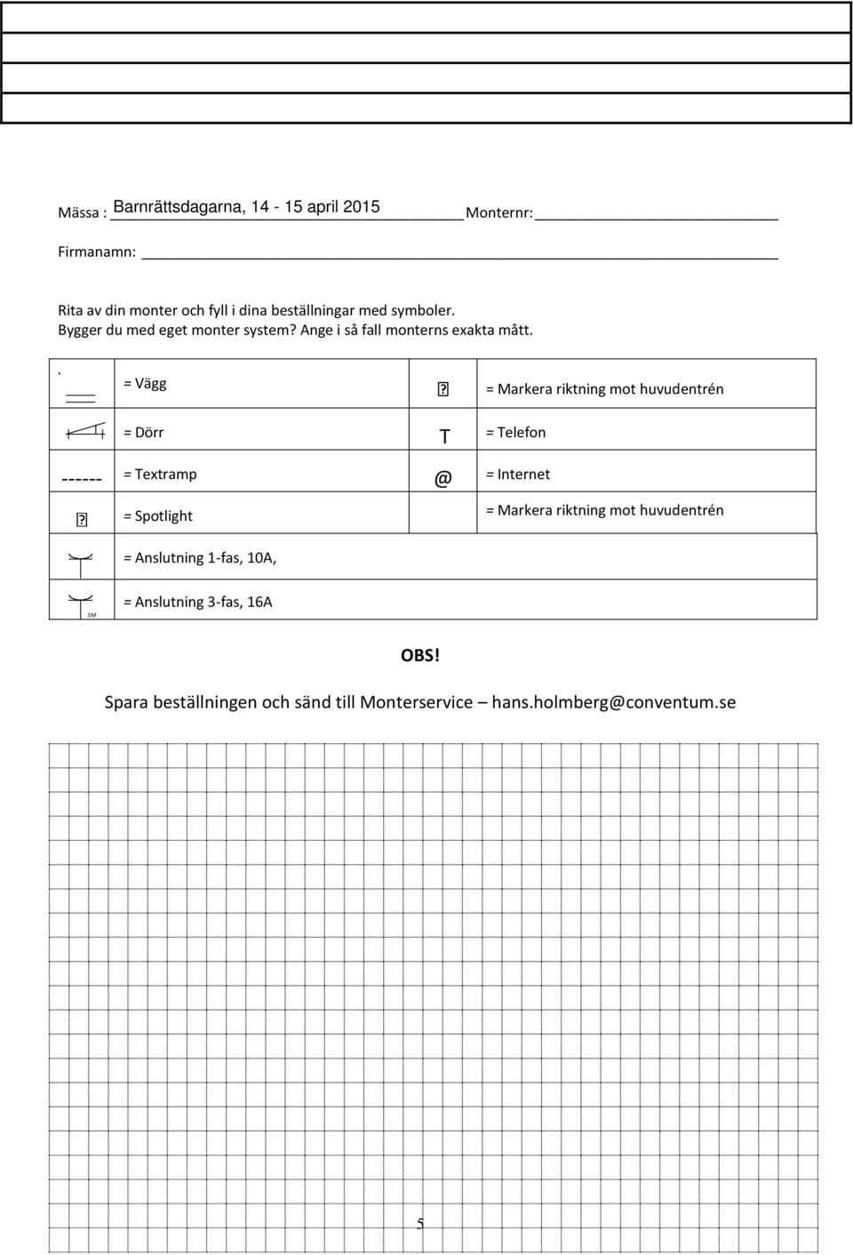 . = Vägg = Markera riktning mot huvudentrén = Dörr T = Telefon ------ = Textramp @ = Internet = Spotlight =