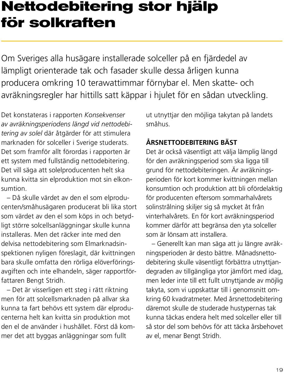 Det konstateras i rapporten Konsekvenser av avräkningsperiodens längd vid nettodebitering av solel där åtgärder för att stimulera marknaden för solceller i Sverige studerats.