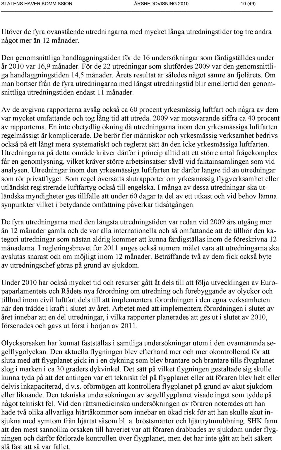 För de 22 utredningar som slutfördes 2009 var den genomsnittliga handläggningstiden 14,5 månader. Årets resultat är således något sämre än fjolårets.