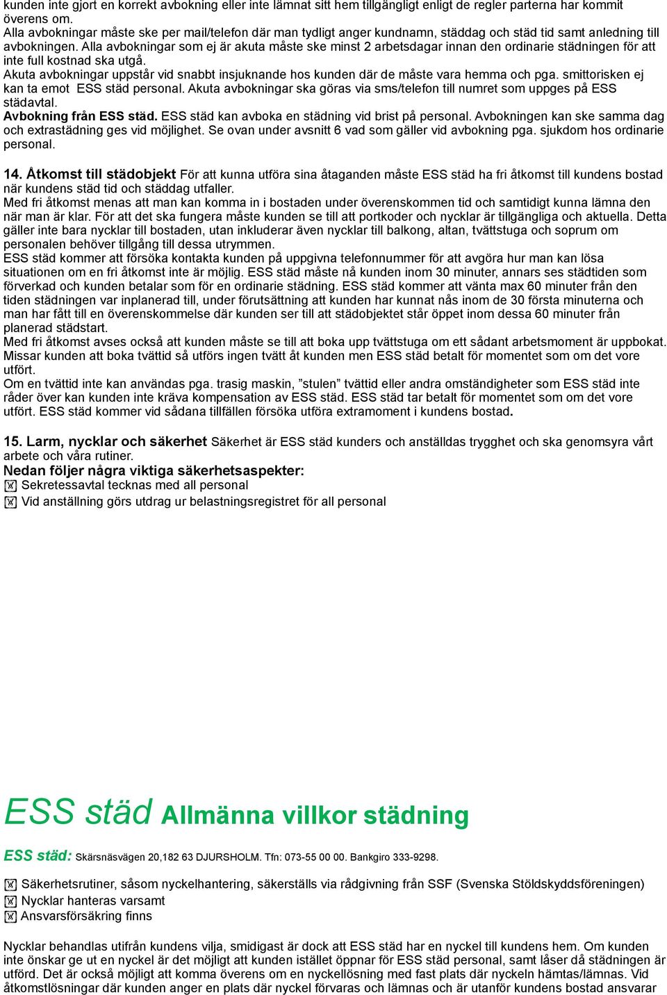 Alla avbokningar som ej är akuta måste ske minst 2 arbetsdagar innan den ordinarie städningen för att inte full kostnad ska utgå.