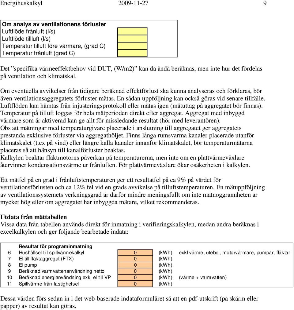 Om eventuella avvikelser från tidigare beräknad effektförlust ska kunna analyseras och förklaras, bör även ventilationsaggregatets förluster mätas.
