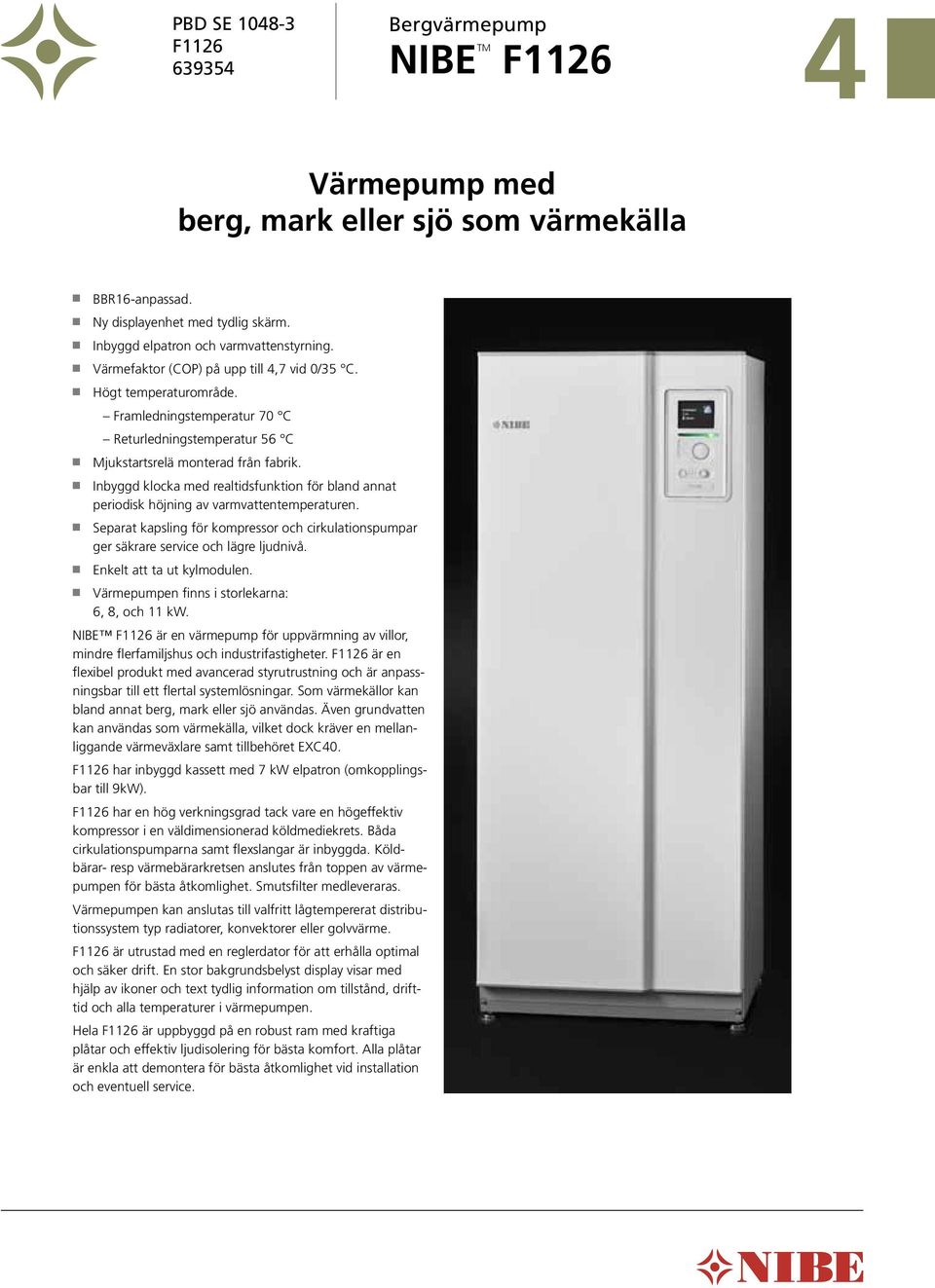 Framledningstemperatur 7 C Returledningstemperatur 56 C n Mjukstartsrelä monterad från fabrik. n Inbyggd klocka med realtidsfunktion för bland annat periodisk höjning av varmvattentemperaturen.