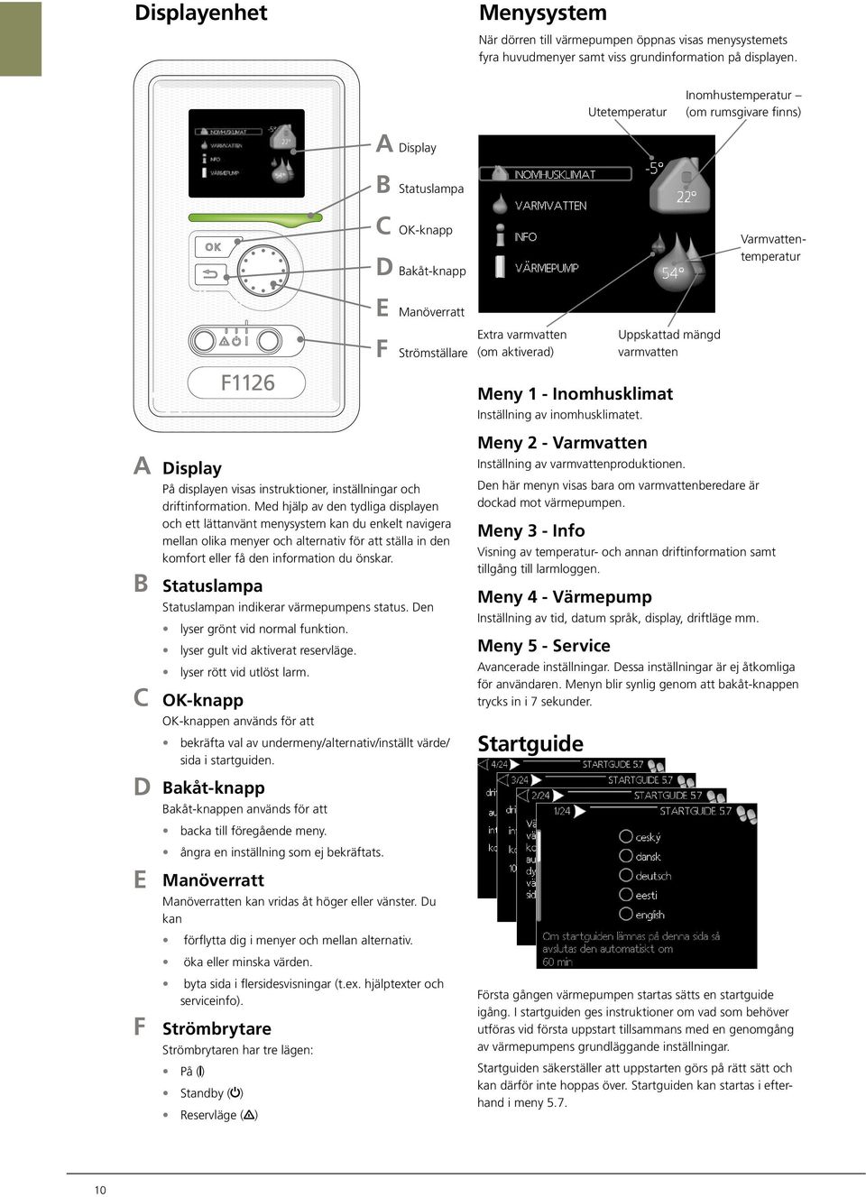 Inomhusklimat Inställning av inomhusklimatet. Uppskattad mängd varmvatten A B C D E F Display På displayen visas instruktioner, inställningar och driftinformation.