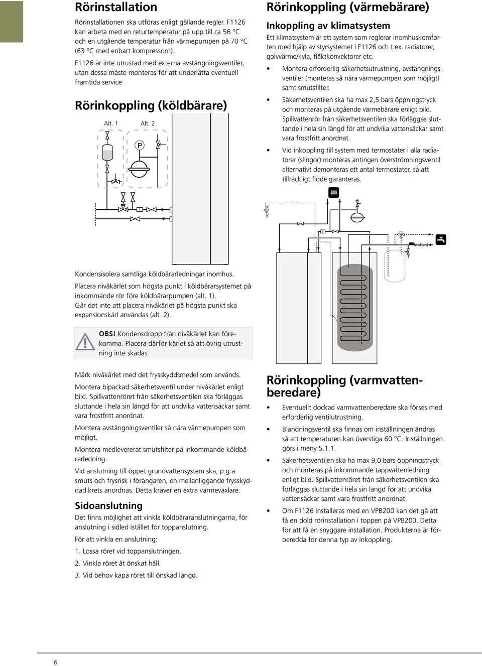 F6 är inte utrustad med externa avstängningsventiler, utan dessa måste monteras för att underlätta eventuell framtida service Rörinkoppling (köldbärare) Alt.