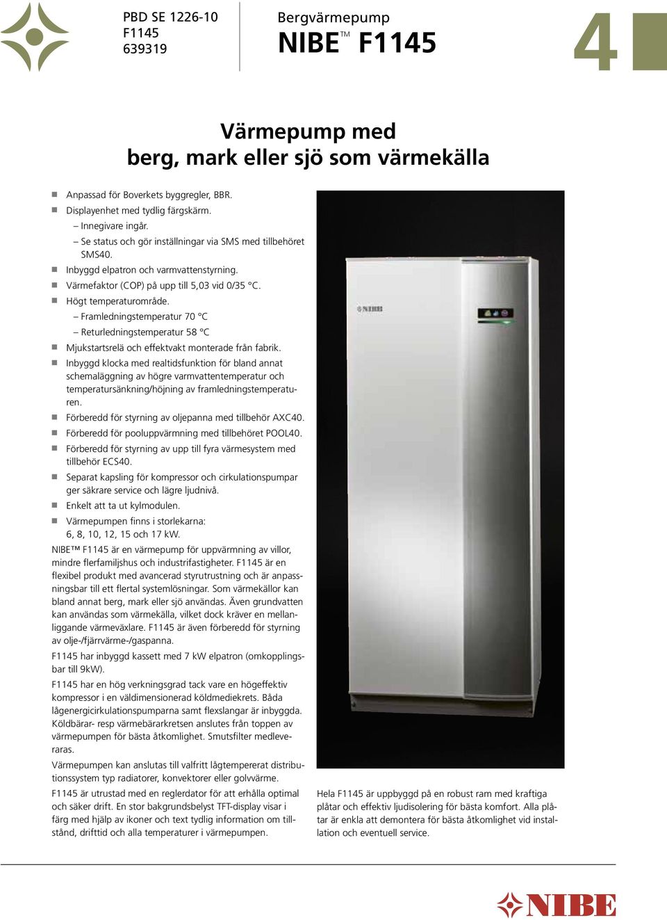 n Värmefaktor (CO) på upp till 5,3 vid /35 C. n Högt temperaturområde. Framledningstemperatur 7 C Returledningstemperatur 58 C n Mjukstartsrelä och effektvakt monterade från fabrik.