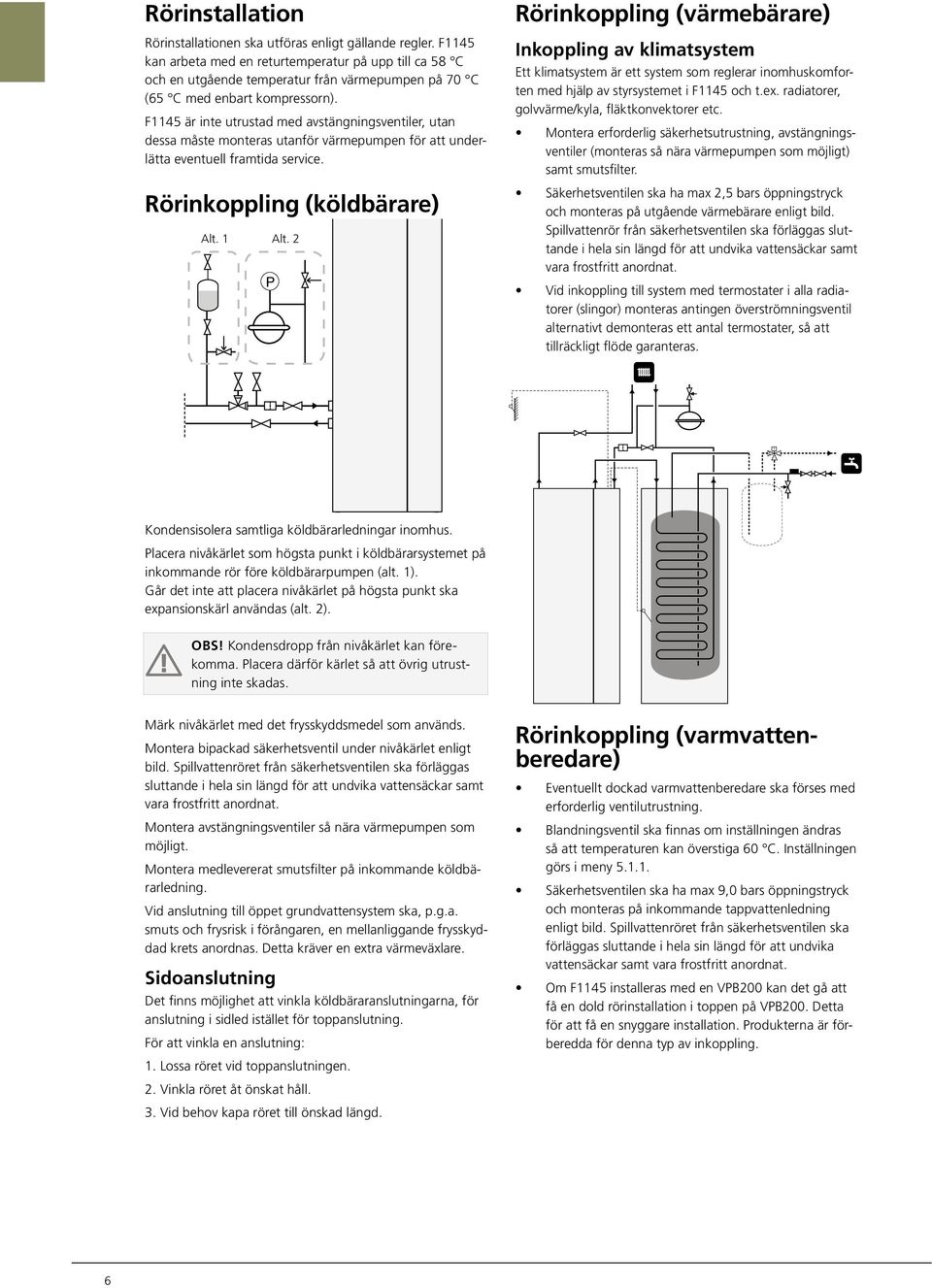 F1145 är inte utrustad med avstängningsventiler, utan dessa måste monteras utanför värmepumpen för att underlätta eventuell framtida service. Rörinkoppling (köldbärare) Alt. 1 Alt.