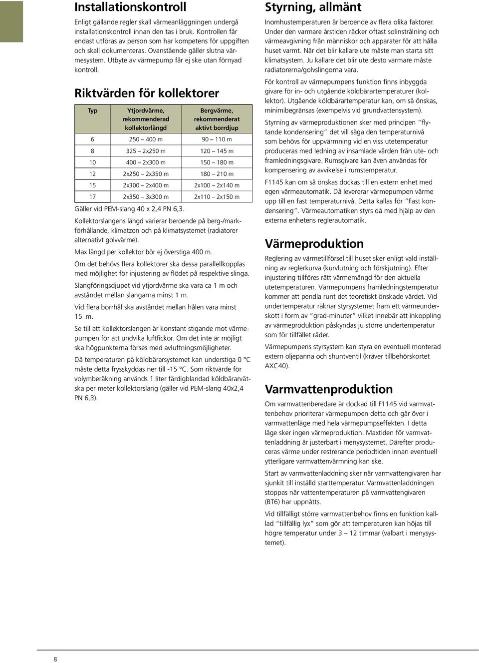Riktvärden för kollektorer Typ Ytjordvärme, rekommenderad kollektorlängd Bergvärme, rekommenderat aktivt borrdjup 6 25 4 m 9 11 m 8 325 2x25 m 12 145 m 1 4 2x3 m 15 18 m 12 2x25 2x35 m 18 21 m 15 2x3