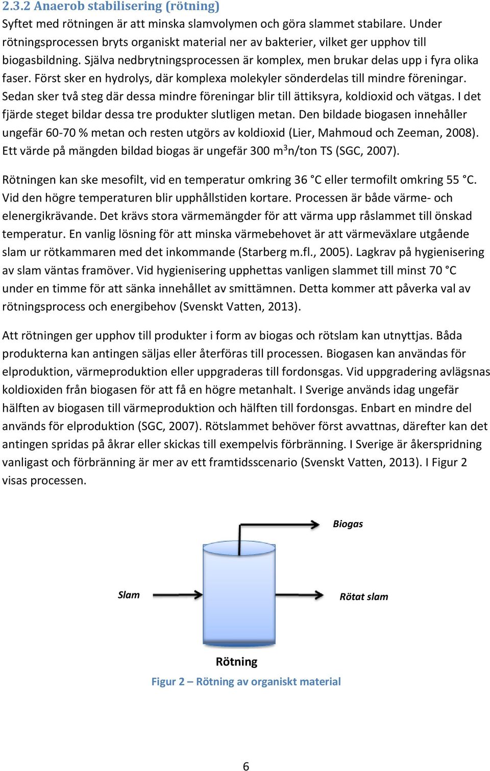 Först sker en hydrolys, där komplexa molekyler sönderdelas till mindre föreningar. Sedan sker två steg där dessa mindre föreningar blir till ättiksyra, koldioxid och vätgas.