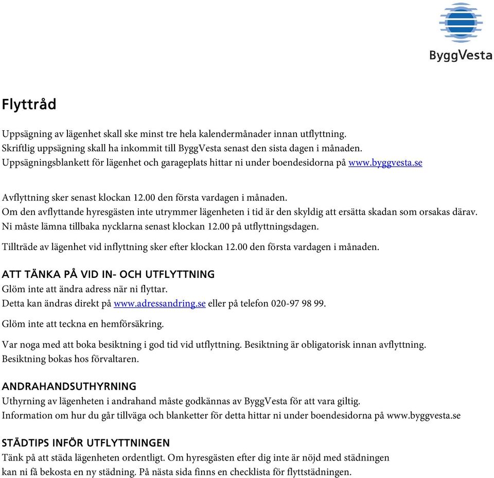 Om den avflyttande hyresgästen inte utrymmer lägenheten i tid är den skyldig att ersätta skadan som orsakas därav. Ni måste lämna tillbaka nycklarna senast klockan 12.00 på utflyttningsdagen.