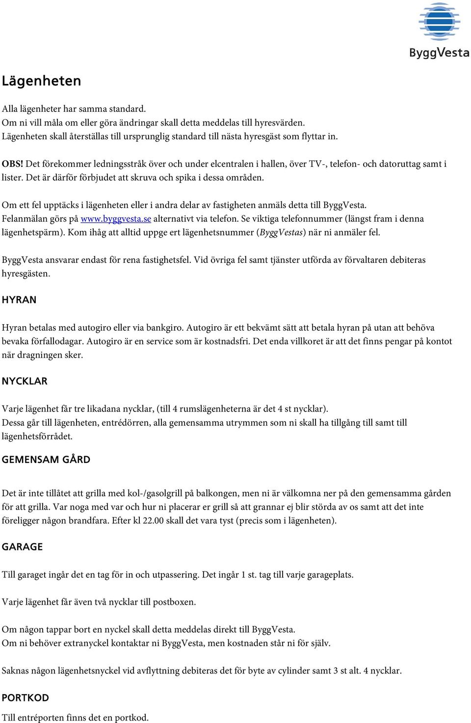 Det förekommer ledningsstråk över och under elcentralen i hallen, över TV-, telefon- och datoruttag samt i lister. Det är därför förbjudet att skruva och spika i dessa områden.