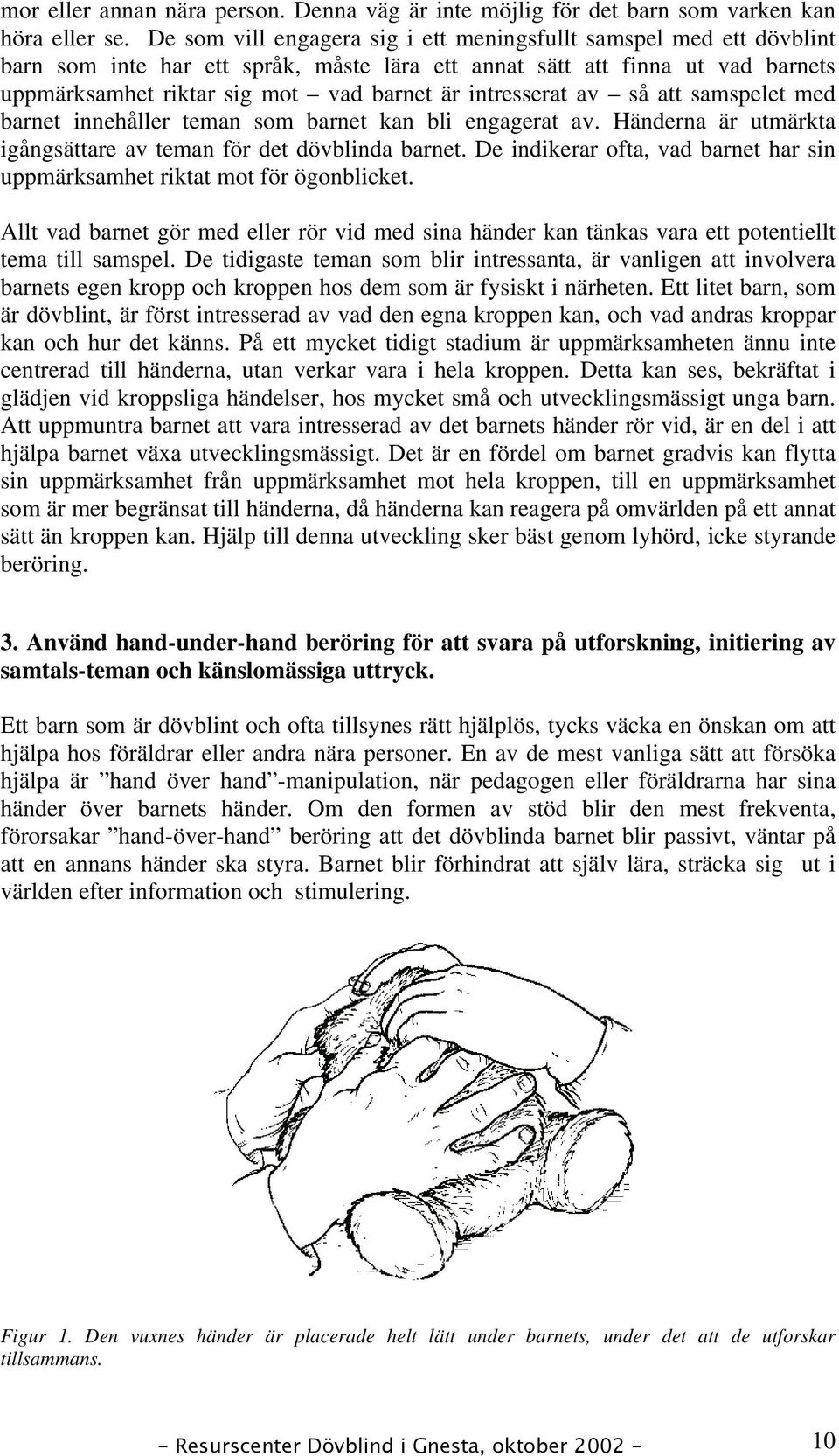 intresserat av så att samspelet med barnet innehåller teman som barnet kan bli engagerat av. Händerna är utmärkta igångsättare av teman för det dövblinda barnet.