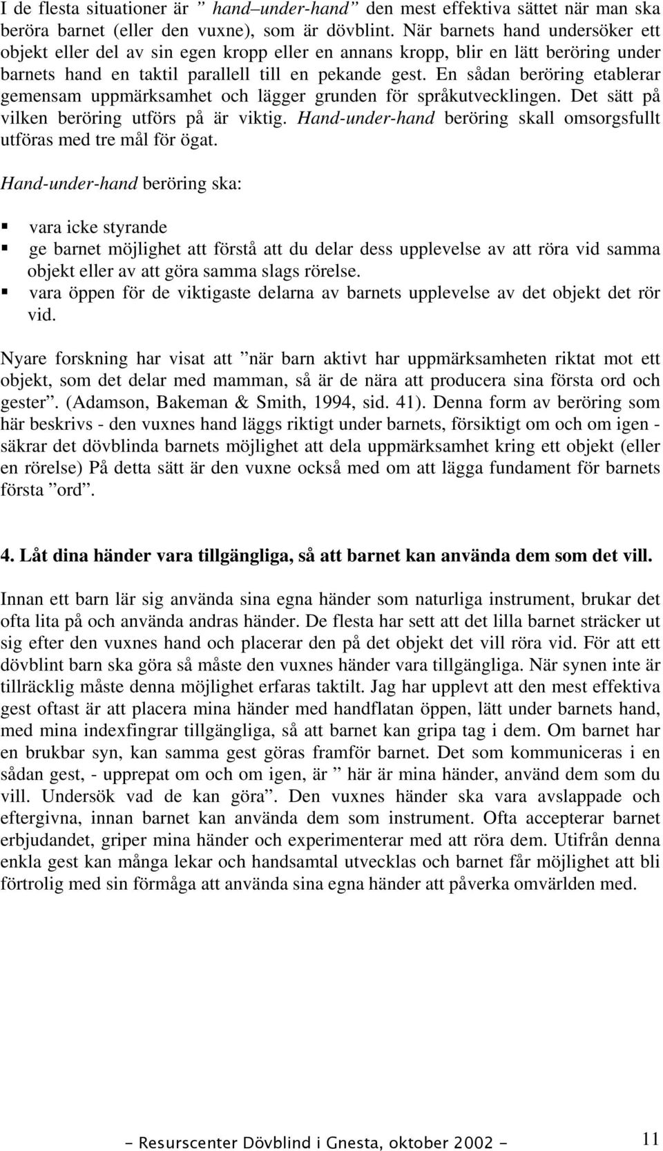 En sådan beröring etablerar gemensam uppmärksamhet och lägger grunden för språkutvecklingen. Det sätt på vilken beröring utförs på är viktig.