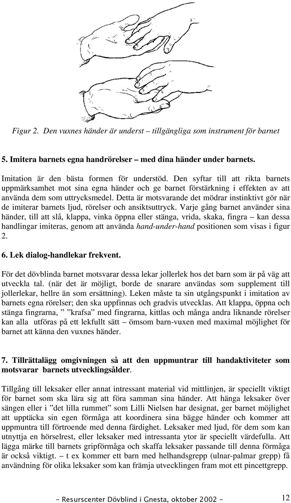 Detta är motsvarande det mödrar instinktivt gör när de imiterar barnets ljud, rörelser och ansiktsuttryck.