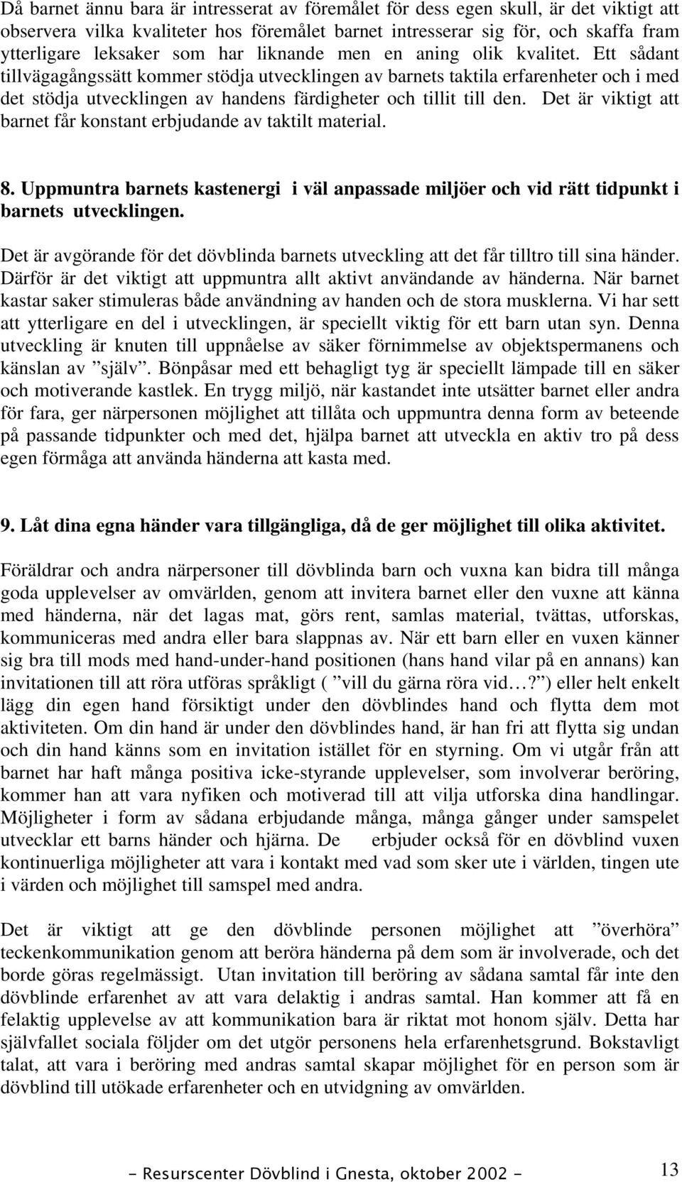 Ett sådant tillvägagångssätt kommer stödja utvecklingen av barnets taktila erfarenheter och i med det stödja utvecklingen av handens färdigheter och tillit till den.