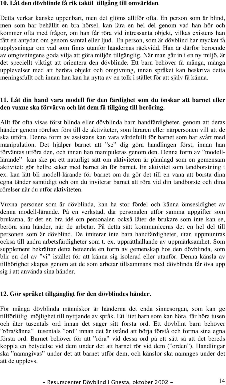 antydan om genom samtal eller ljud. En person, som är dövblind har mycket få upplysningar om vad som finns utanför händernas räckvidd.