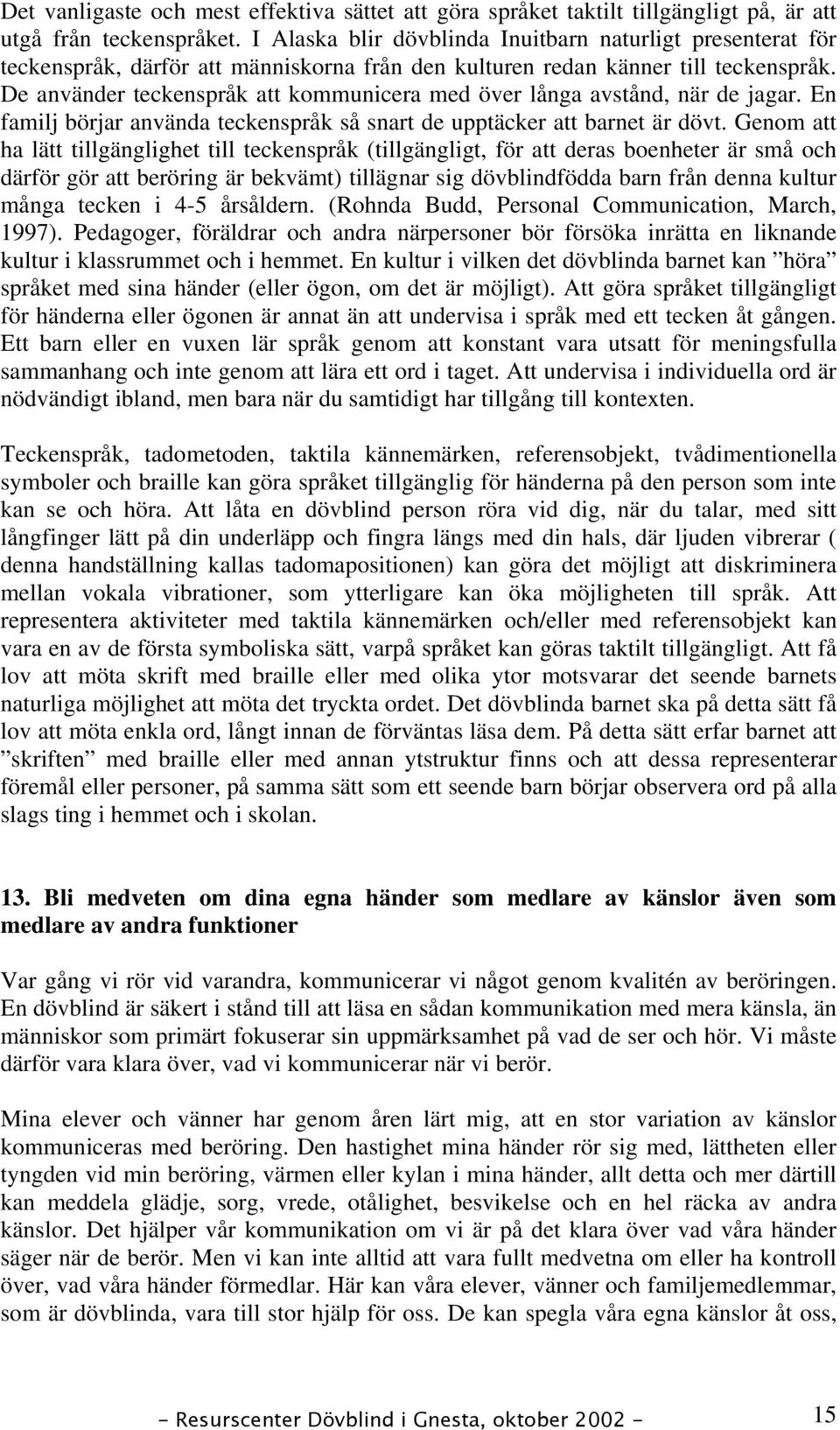 De använder teckenspråk att kommunicera med över långa avstånd, när de jagar. En familj börjar använda teckenspråk så snart de upptäcker att barnet är dövt.