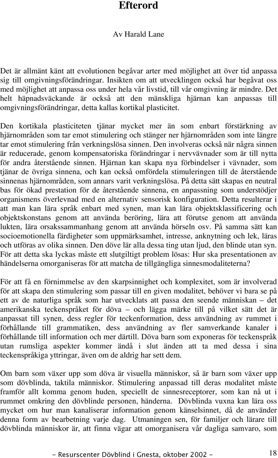 Det helt häpnadsväckande är också att den mänskliga hjärnan kan anpassas till omgivningsförändringar, detta kallas kortikal plasticitet.