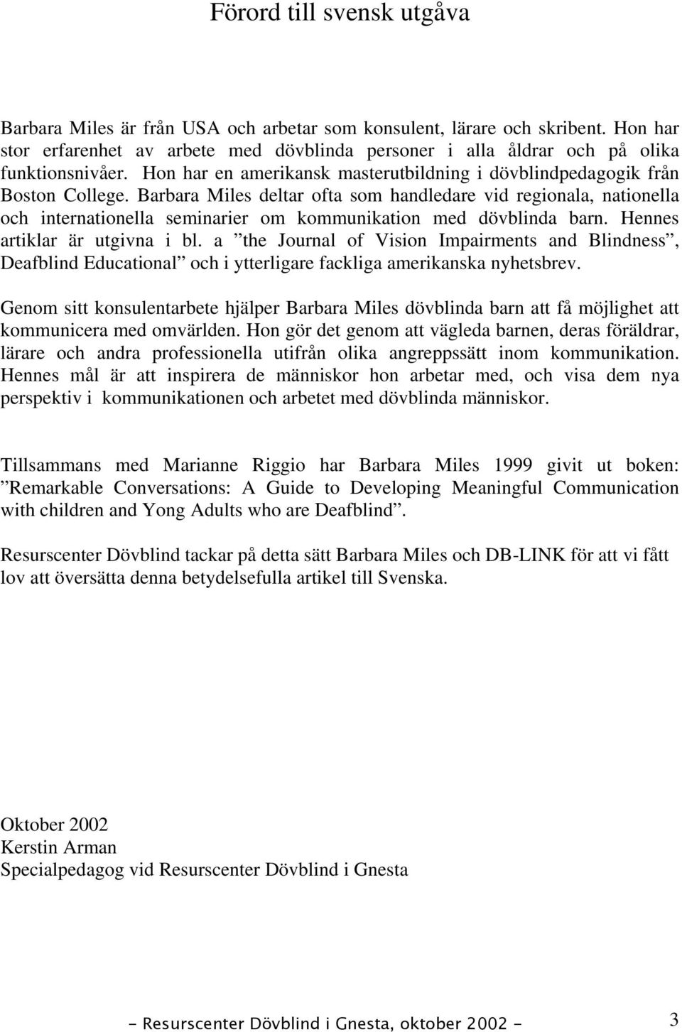 Barbara Miles deltar ofta som handledare vid regionala, nationella och internationella seminarier om kommunikation med dövblinda barn. Hennes artiklar är utgivna i bl.