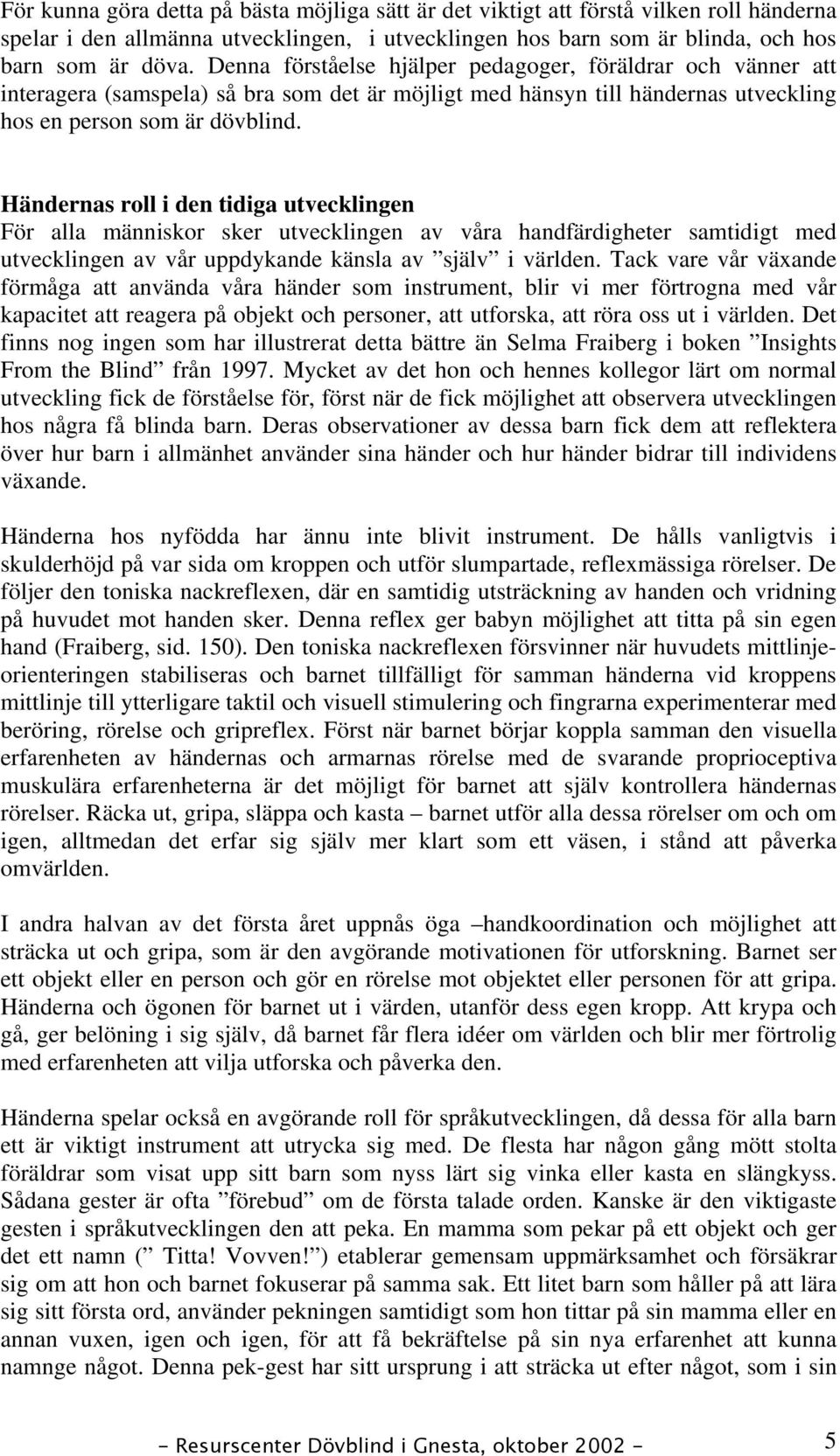 Händernas roll i den tidiga utvecklingen För alla människor sker utvecklingen av våra handfärdigheter samtidigt med utvecklingen av vår uppdykande känsla av själv i världen.