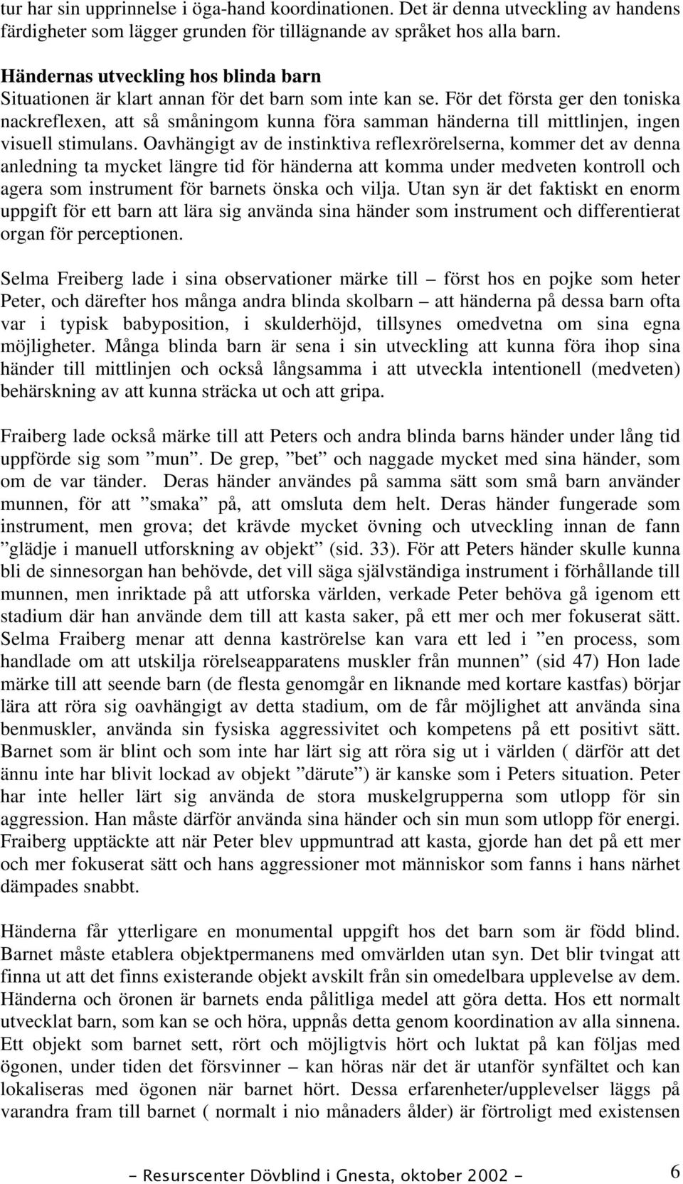 För det första ger den toniska nackreflexen, att så småningom kunna föra samman händerna till mittlinjen, ingen visuell stimulans.