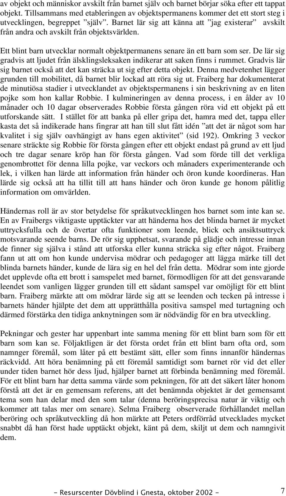 Barnet lär sig att känna att jag existerar avskilt från andra och avskilt från objektsvärlden. Ett blint barn utvecklar normalt objektpermanens senare än ett barn som ser.