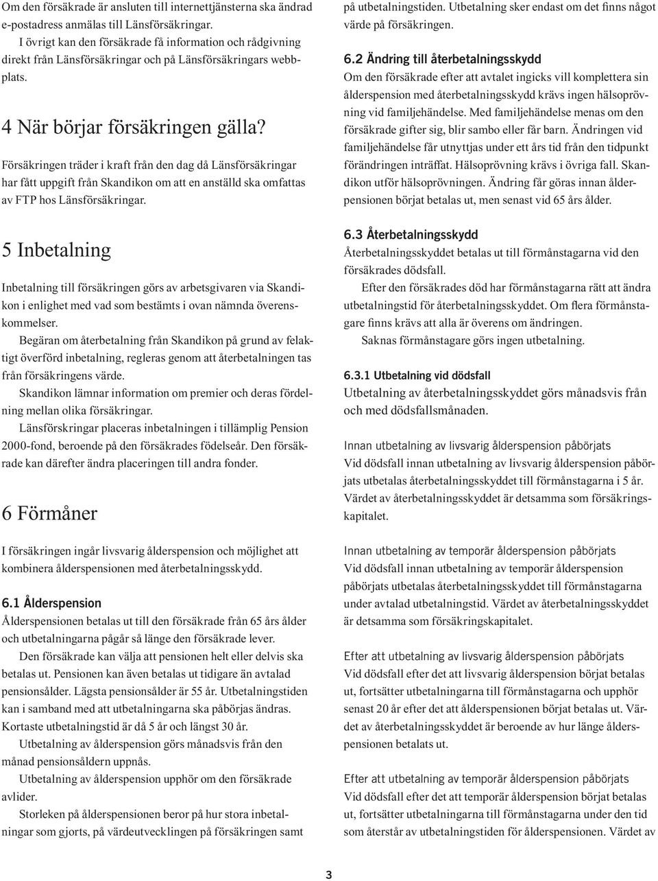 Försäkringen träder i kraft från den dag då Länsförsäkringar har fått uppgift från Skandikon om att en anställd ska omfattas av FTP hos Länsförsäkringar. på utbetalningstiden.