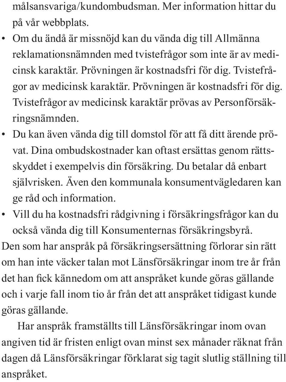 Du kan även vända dig till domstol för att få ditt ärende prövat. Dina ombudskostnader kan oftast ersättas genom rättsskyddet i exempelvis din försäkring. Du betalar då enbart självrisken.