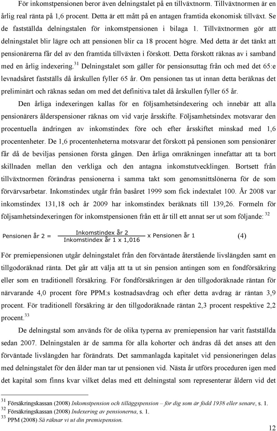 Med detta är det tänkt att pensionärerna får del av den framtida tillväxten i förskott. Detta förskott räknas av i samband med en årlig indexering.