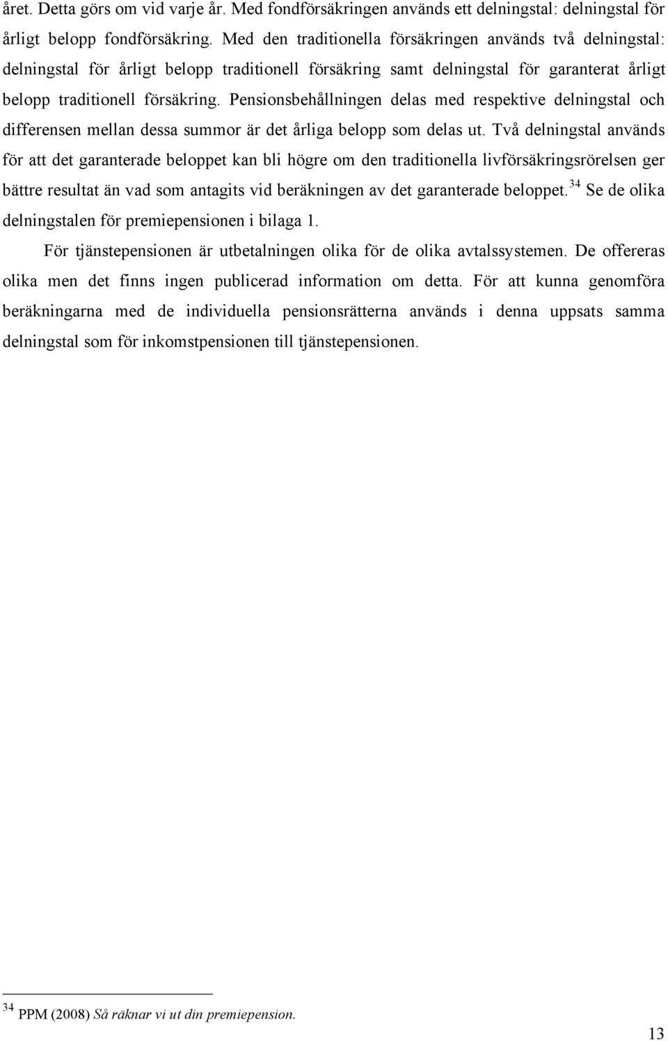 Pensionsbehållningen delas med respektive delningstal och differensen mellan dessa summor är det årliga belopp som delas ut.