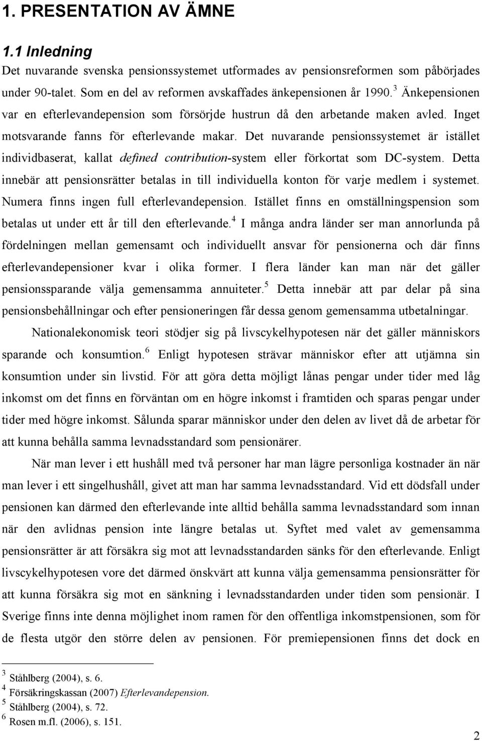 Det nuvarande pensionssystemet är istället individbaserat, kallat defined contribution-system eller förkortat som DC-system.