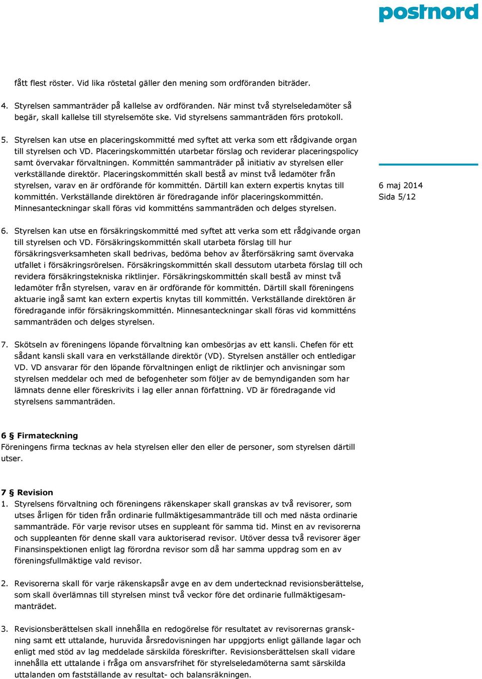 Styrelsen kan utse en placeringskommitté med syftet att verka som ett rådgivande organ till styrelsen och VD.