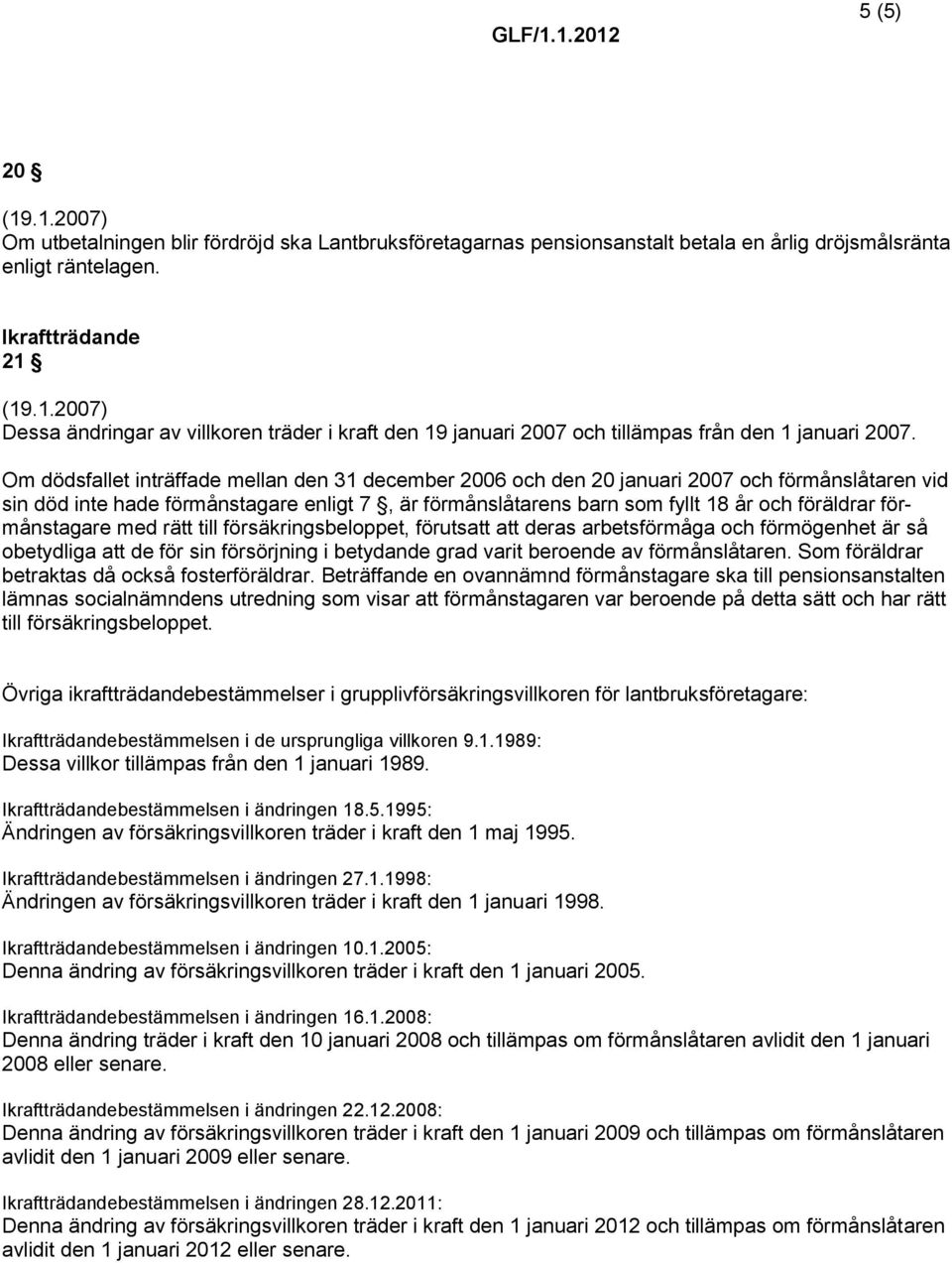 Om dödsfallet inträffade mellan den 31 december 2006 och den 20 januari 2007 och förmånslåtaren vid sin död inte hade förmånstagare enligt 7, är förmånslåtarens barn som fyllt 18 år och föräldrar