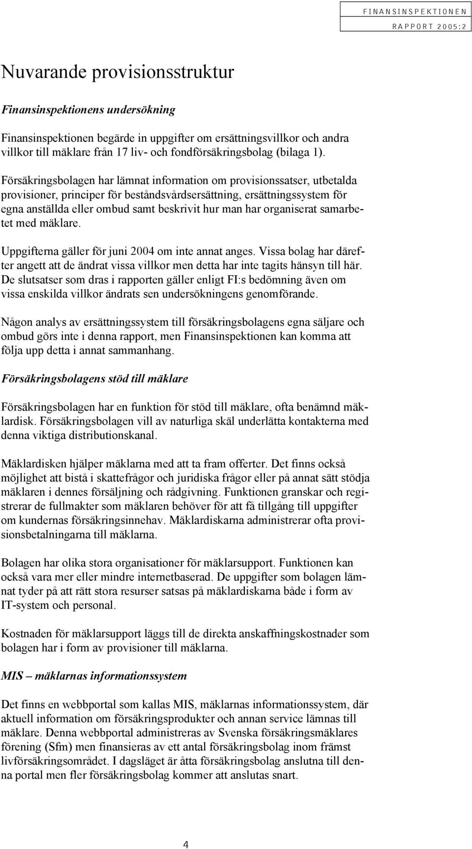 Försäkringsbolagen har lämnat information om provisionssatser, utbetalda provisioner, principer för beståndsvårdsersättning, ersättningssystem för egna anställda eller ombud samt beskrivit hur man