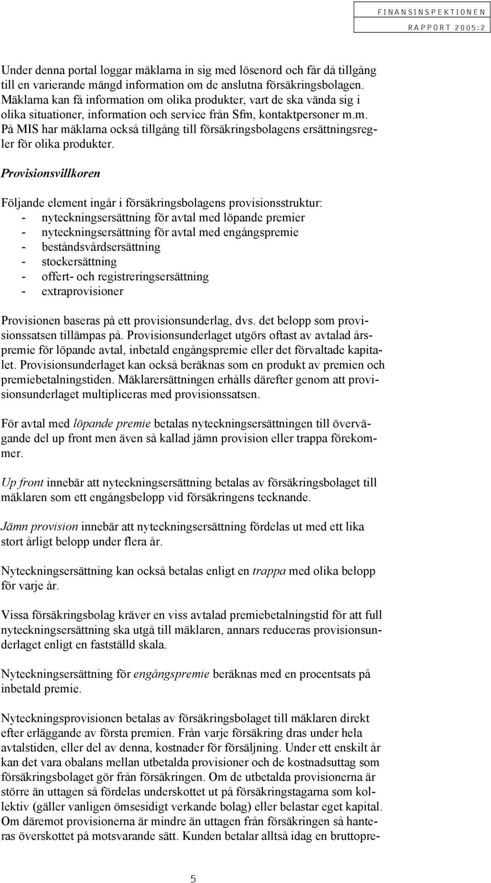 Provisionsvillkoren Följande element ingår i försäkringsbolagens provisionsstruktur: - nyteckningsersättning för avtal med löpande premier - nyteckningsersättning för avtal med engångspremie -
