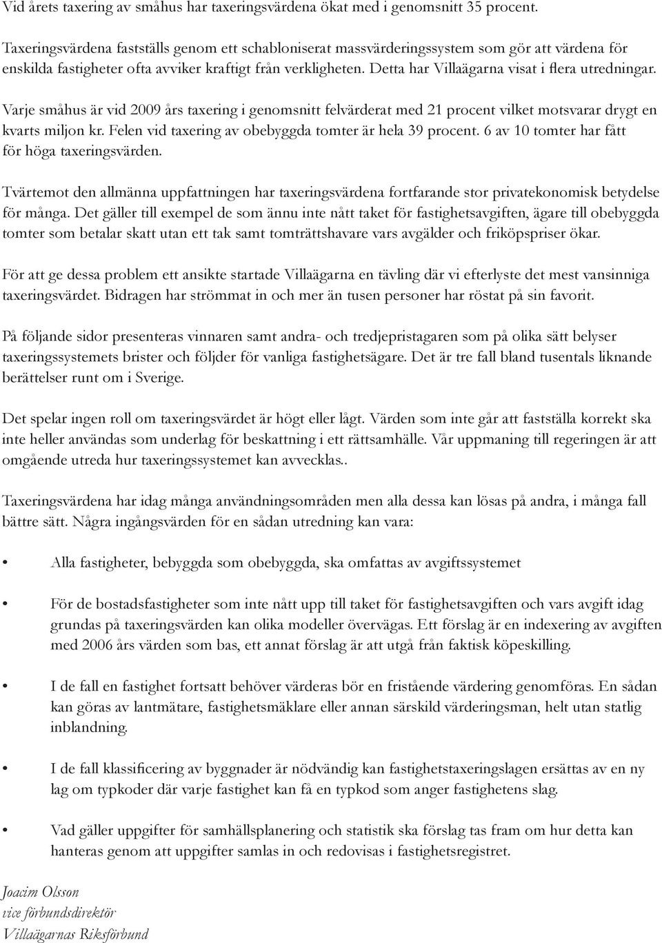Detta har Villaägarna visat i flera utredningar. Varje småhus är vid 2009 års taxering i genomsnitt felvärderat med 21 procent vilket motsvarar drygt en kvarts miljon kr.
