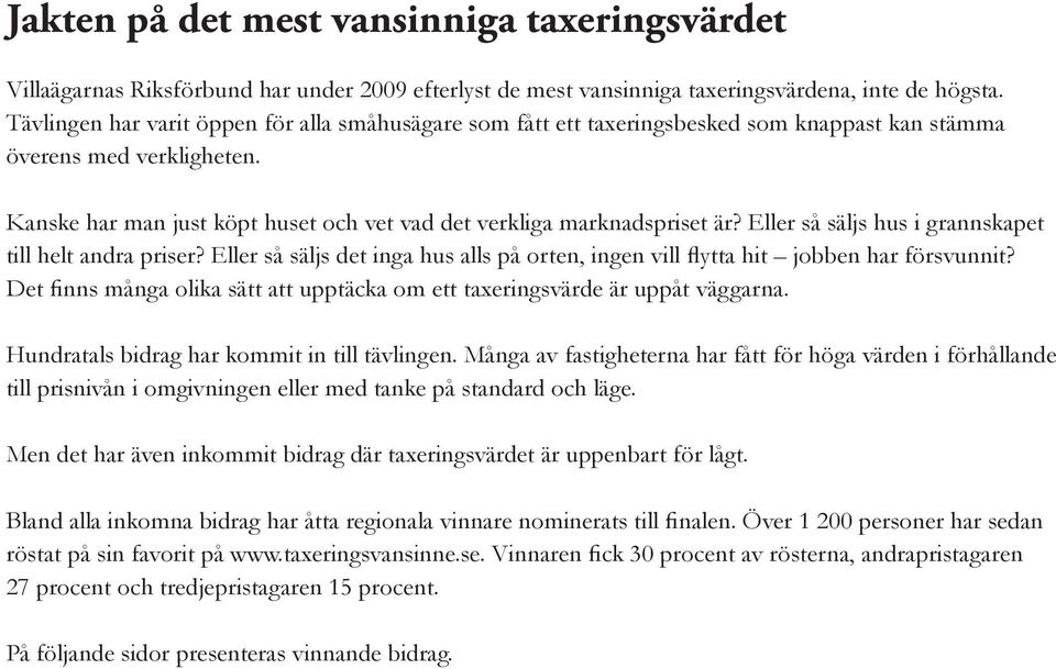 Eller så säljs hus i grannskapet till helt andra priser? Eller så säljs det inga hus alls på orten, ingen vill flytta hit jobben har försvunnit?