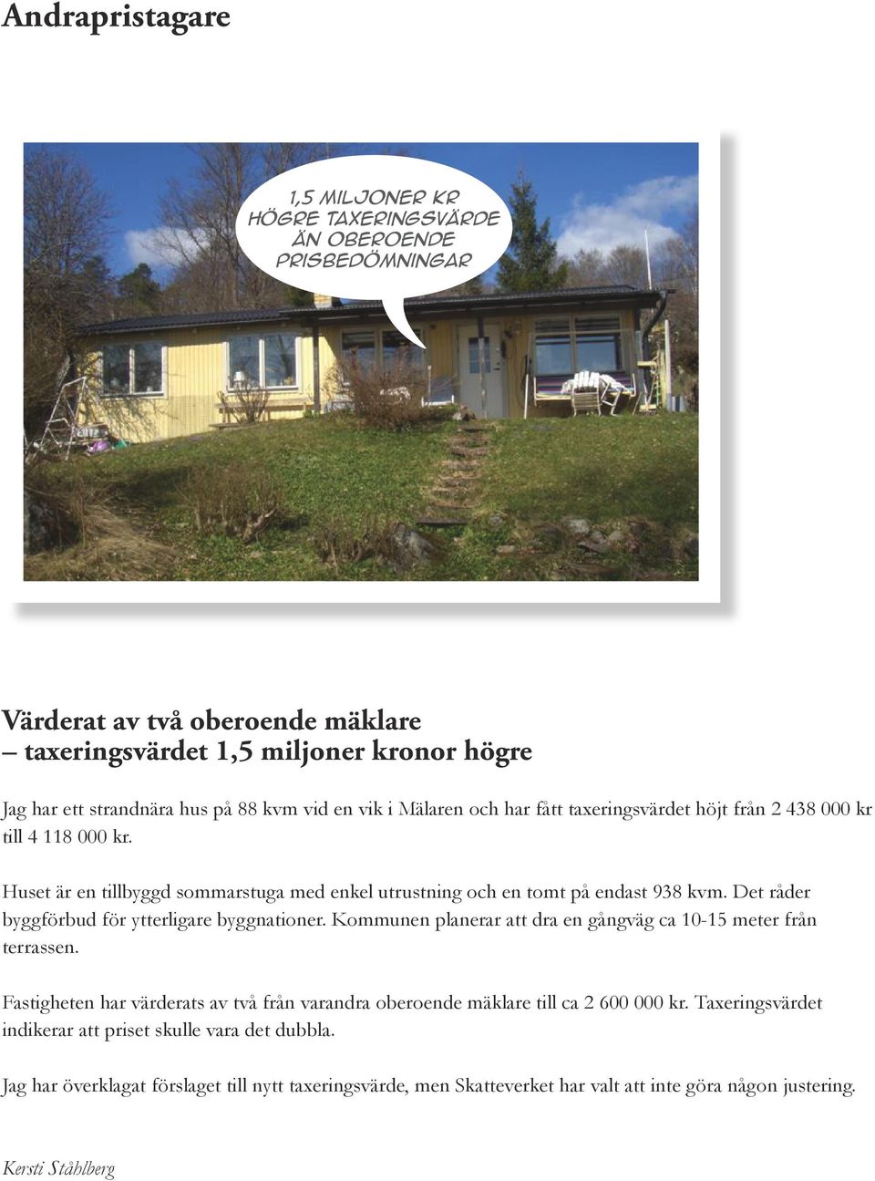 Det råder byggförbud för ytterligare byggnationer. Kommunen planerar att dra en gångväg ca 10-15 meter från terrassen.