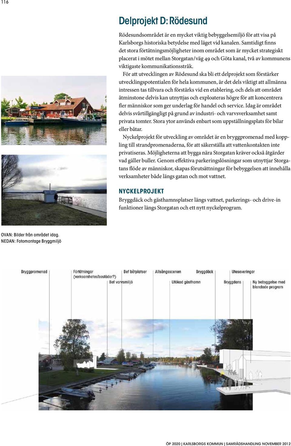 För att utvecklingen av Rödesund ska bli ett delprojekt som förstärker utvecklingspotentialen för hela kommunen, är det dels viktigt att allmänna intressen tas tillvara och förstärks vid en